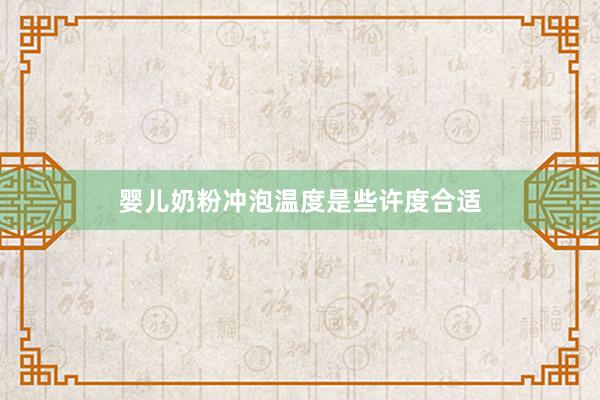 婴儿奶粉冲泡温度是些许度合适