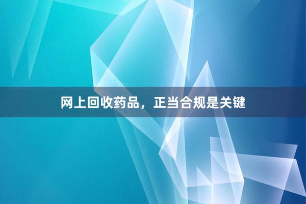 网上回收药品，正当合规是关键