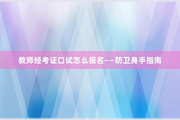 教师经考证口试怎么报名——防卫身手指南