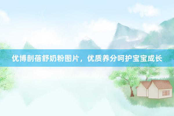 优博剖蓓舒奶粉图片，优质养分呵护宝宝成长
