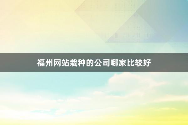 福州网站栽种的公司哪家比较好
