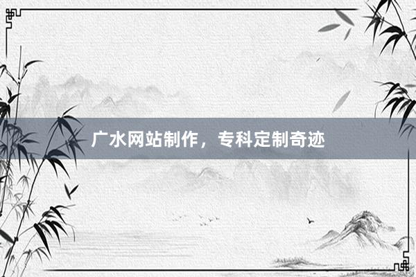 广水网站制作，专科定制奇迹