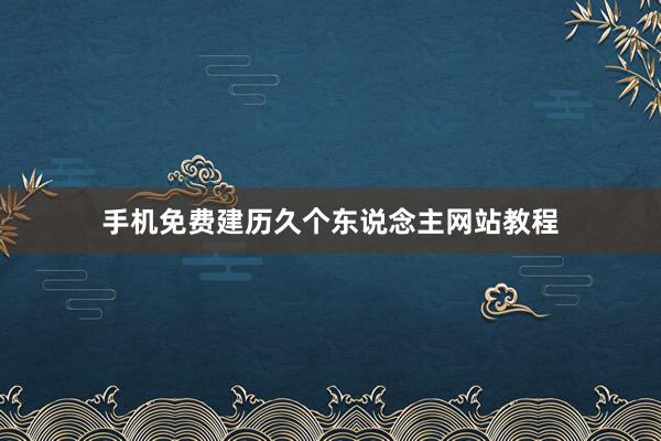 手机免费建历久个东说念主网站教程