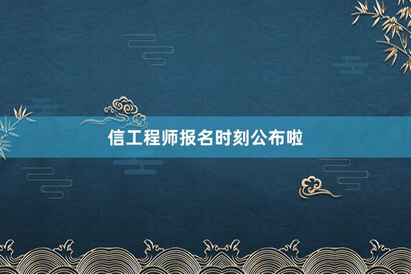 信工程师报名时刻公布啦