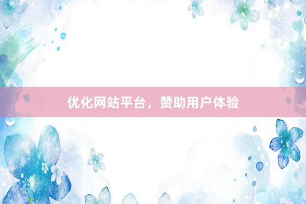 优化网站平台，赞助用户体验