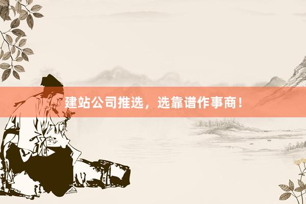 建站公司推选，选靠谱作事商！