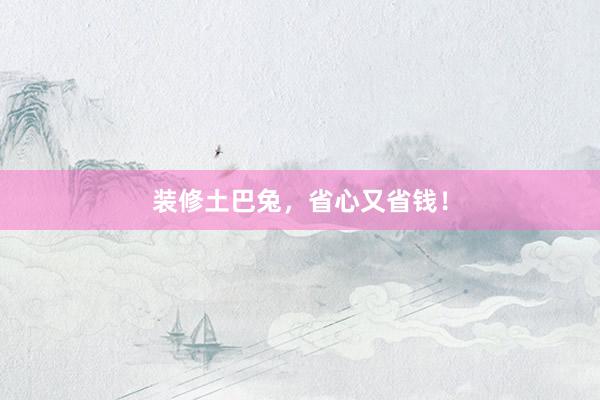装修土巴兔，省心又省钱！